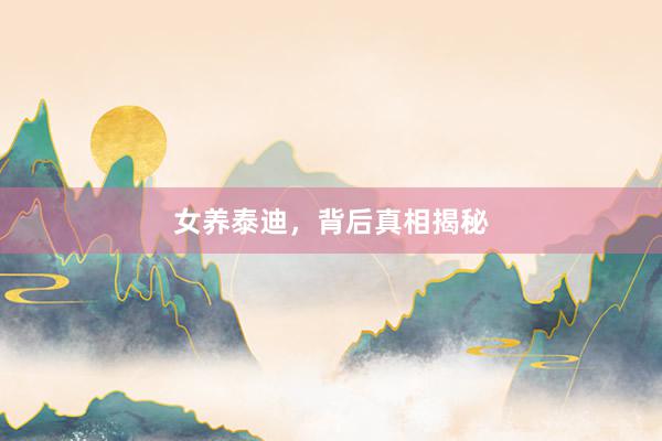 女养泰迪，背后真相揭秘